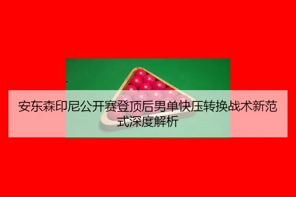 安东森印尼公开赛登顶后男单快压转换战术新范式深度解析