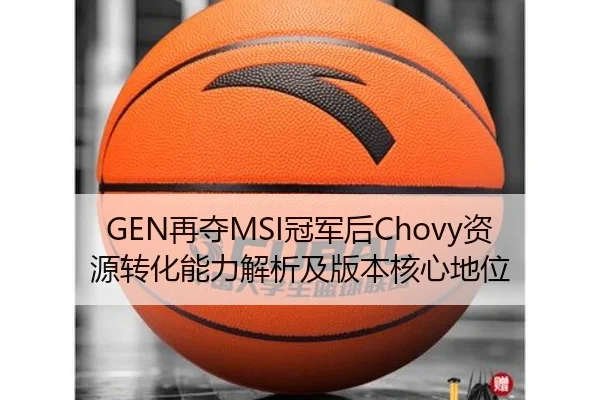 GEN再夺MSI冠军后Chovy资源转化能力解析及版本核心地位